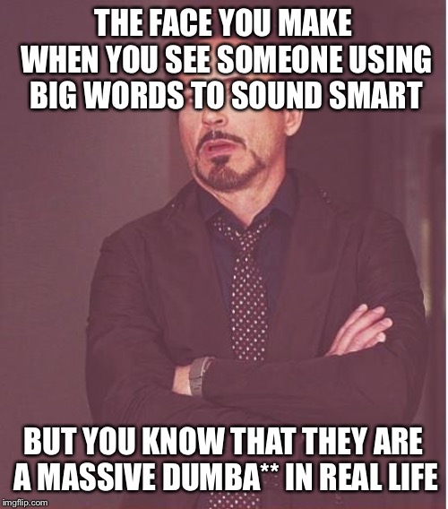 Face You Make Robert Downey Jr Meme | THE FACE YOU MAKE WHEN YOU SEE SOMEONE USING BIG WORDS TO SOUND SMART; BUT YOU KNOW THAT THEY ARE A MASSIVE DUMBA** IN REAL LIFE | image tagged in memes,face you make robert downey jr | made w/ Imgflip meme maker