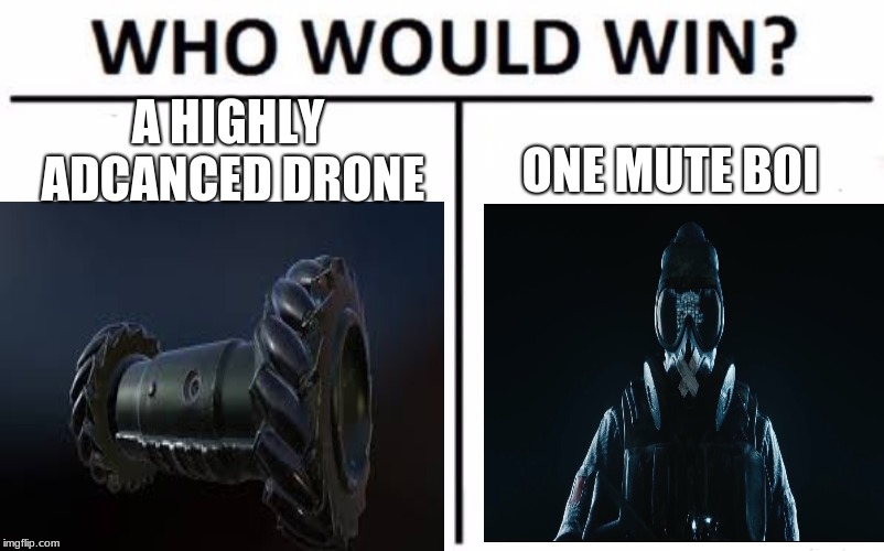 Mute boi | A HIGHLY ADCANCED DRONE; ONE MUTE BOI | image tagged in rainbow six siege | made w/ Imgflip meme maker
