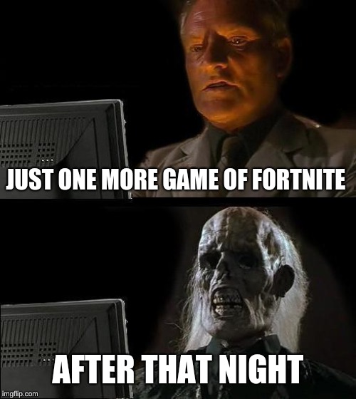 I'll Just Wait Here | JUST ONE MORE GAME OF FORTNITE; AFTER THAT NIGHT | image tagged in memes,ill just wait here | made w/ Imgflip meme maker
