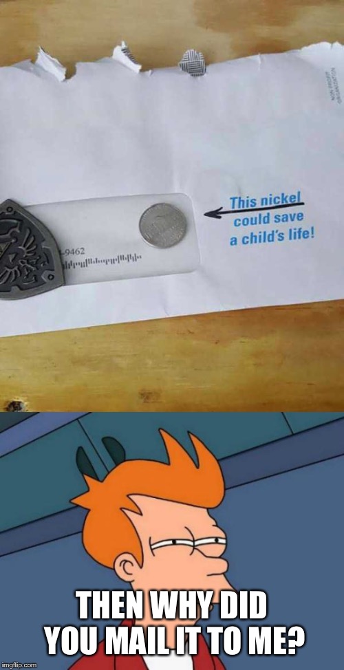 if it can really make a difference why is it mailed to me | THEN WHY DID YOU MAIL IT TO ME? | image tagged in memes,futurama fry,saving lifes,money | made w/ Imgflip meme maker