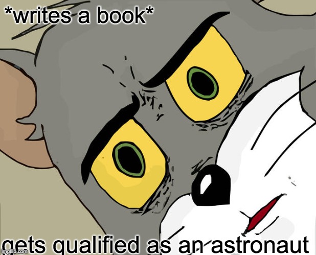 Unsettled Tom | *writes a book*; gets qualified as an astronaut | image tagged in memes,unsettled tom | made w/ Imgflip meme maker