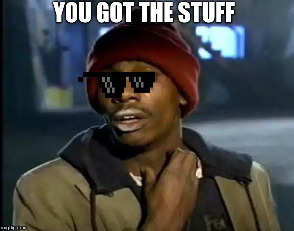 Y'all Got Any More Of That | YOU GOT THE STUFF | image tagged in memes,y'all got any more of that | made w/ Imgflip meme maker