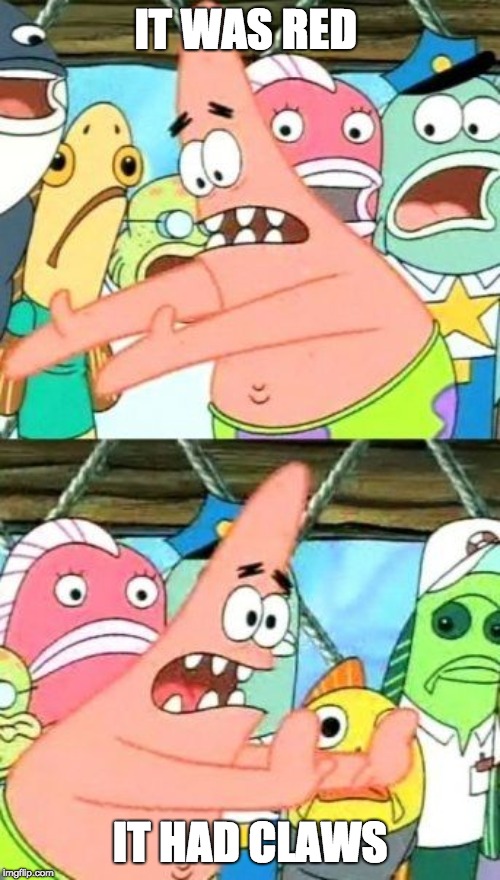 Put It Somewhere Else Patrick Meme |  IT WAS RED; IT HAD CLAWS | image tagged in memes,put it somewhere else patrick | made w/ Imgflip meme maker