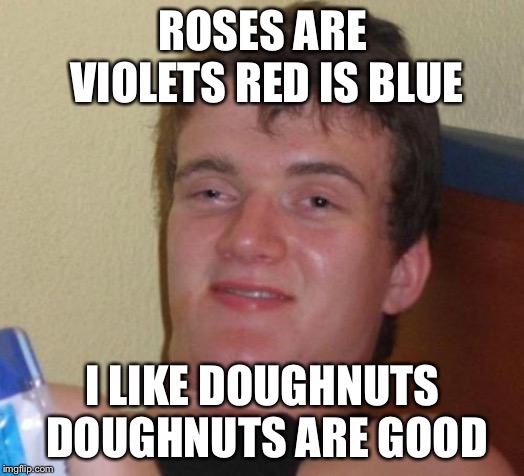 10 Guy Meme | ROSES ARE VIOLETS
RED IS BLUE; I LIKE DOUGHNUTS DOUGHNUTS ARE GOOD | image tagged in memes,10 guy | made w/ Imgflip meme maker