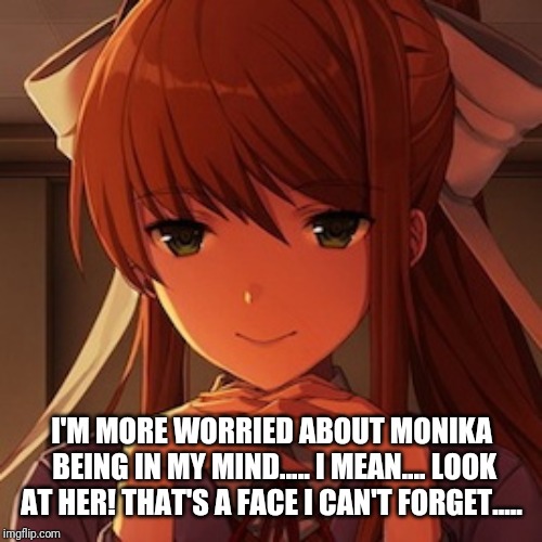 Doki Doki LIterature Club Monika | I'M MORE WORRIED ABOUT MONIKA BEING IN MY MIND..... I MEAN.... LOOK AT HER! THAT'S A FACE I CAN'T FORGET..... | image tagged in doki doki literature club monika | made w/ Imgflip meme maker