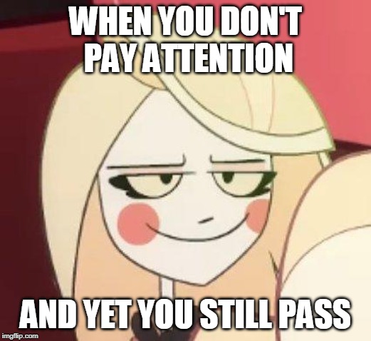 WHEN YOU DON'T PAY ATTENTION; AND YET YOU STILL PASS | image tagged in charlie smirk | made w/ Imgflip meme maker