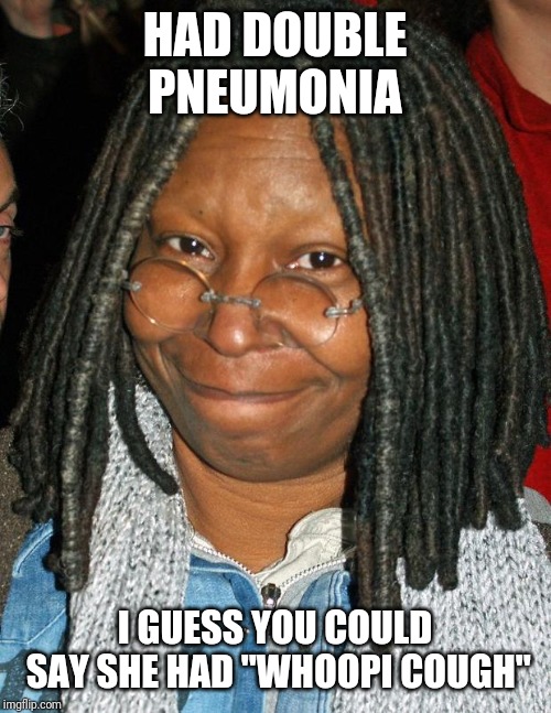 whoopi golberg | HAD DOUBLE PNEUMONIA; I GUESS YOU COULD SAY SHE HAD "WHOOPI COUGH" | image tagged in whoopi golberg | made w/ Imgflip meme maker
