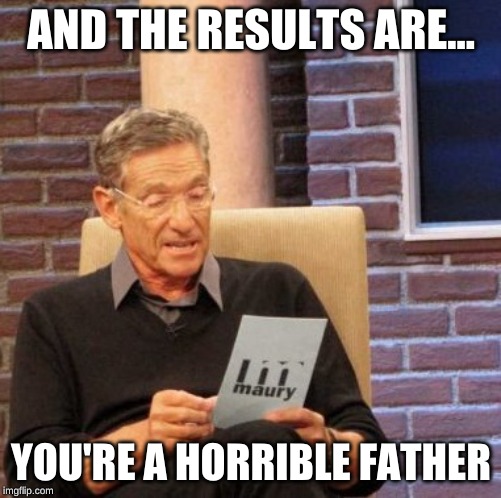 Maury Lie Detector | AND THE RESULTS ARE... YOU'RE A HORRIBLE FATHER | image tagged in memes,maury lie detector | made w/ Imgflip meme maker