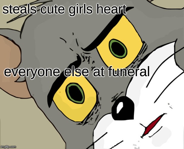 Unsettled Tom Meme | steals cute girls heart; everyone else at funeral | image tagged in memes,unsettled tom | made w/ Imgflip meme maker