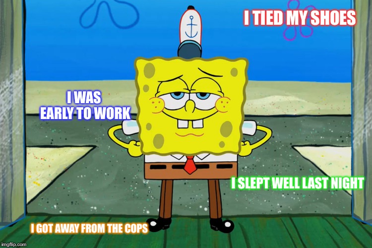 Look what I did today! | I TIED MY SHOES; I WAS EARLY TO WORK; I SLEPT WELL LAST NIGHT; I GOT AWAY FROM THE COPS | image tagged in look what i did today | made w/ Imgflip meme maker