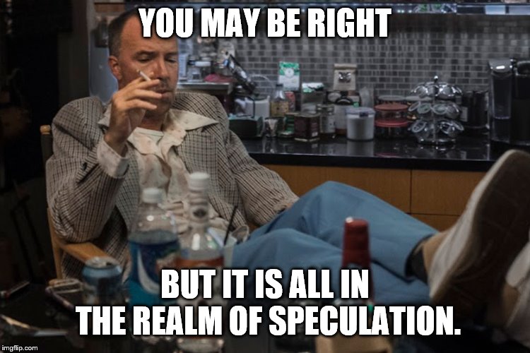 YOU MAY BE RIGHT BUT IT IS ALL IN THE REALM OF SPECULATION. | made w/ Imgflip meme maker