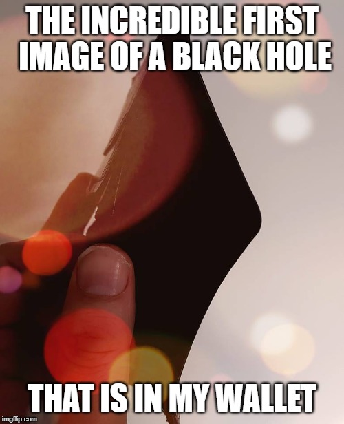 THE INCREDIBLE FIRST IMAGE OF A BLACK HOLE; THAT IS IN MY WALLET | image tagged in the incredible first image of a black hole | made w/ Imgflip meme maker