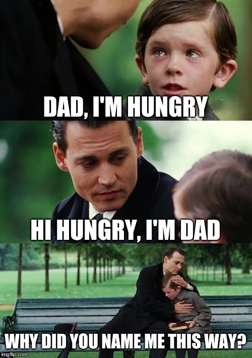 asdf | DAD, I'M HUNGRY; HI HUNGRY, I'M DAD; WHY DID YOU NAME ME THIS WAY? | image tagged in memes,finding neverland | made w/ Imgflip meme maker