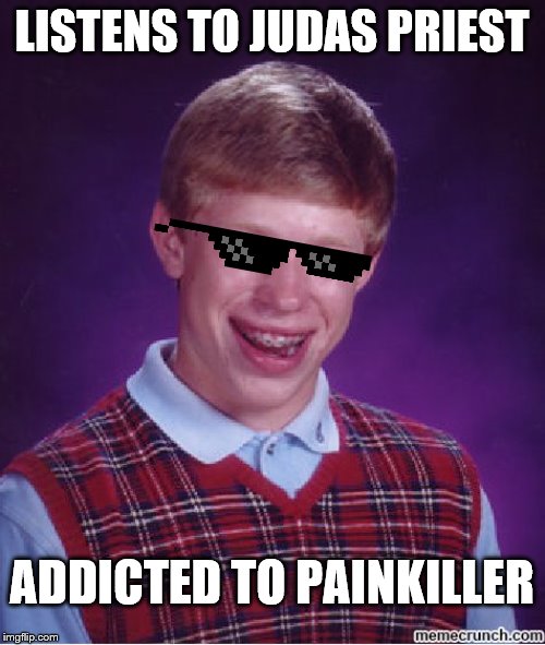 blb | LISTENS TO JUDAS PRIEST ADDICTED TO PAINKILLER | image tagged in blb | made w/ Imgflip meme maker