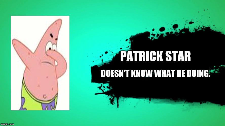 EVERYONE JOINS THE BATTLE | PATRICK STAR; DOESN'T KNOW WHAT HE DOING. | image tagged in everyone joins the battle | made w/ Imgflip meme maker