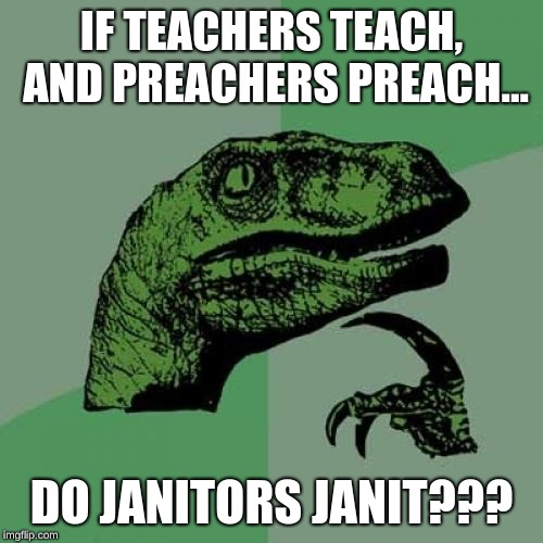 Philosoraptor Meme | IF TEACHERS TEACH, AND PREACHERS PREACH... DO JANITORS JANIT??? | image tagged in memes,philosoraptor | made w/ Imgflip meme maker