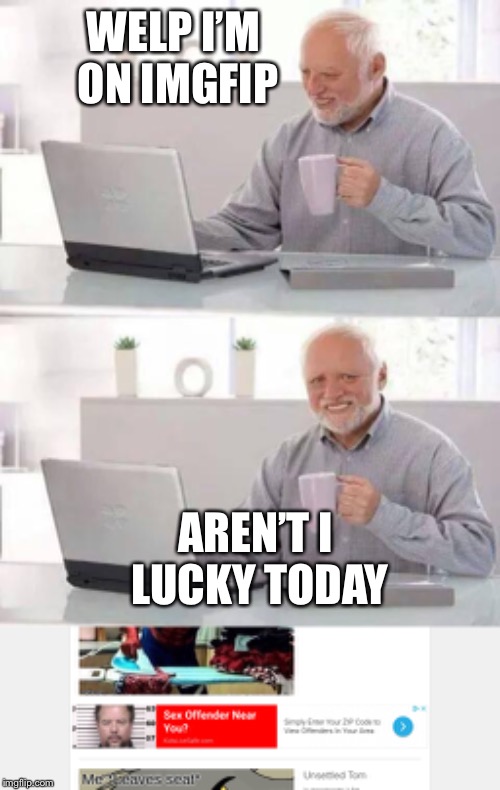 WELP I’M ON IMGFIP; AREN’T I LUCKY TODAY | image tagged in memes,hide the pain harold | made w/ Imgflip meme maker