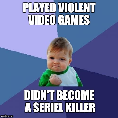 Success Kid Meme | PLAYED VIOLENT VIDEO GAMES DIDN'T BECOME A SERIEL KILLER | image tagged in memes,success kid | made w/ Imgflip meme maker