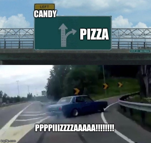 Left Exit 12 Off Ramp | CANDY; PIZZA; PPPPIIIZZZZAAAAA!!!!!!!! | image tagged in memes,left exit 12 off ramp | made w/ Imgflip meme maker