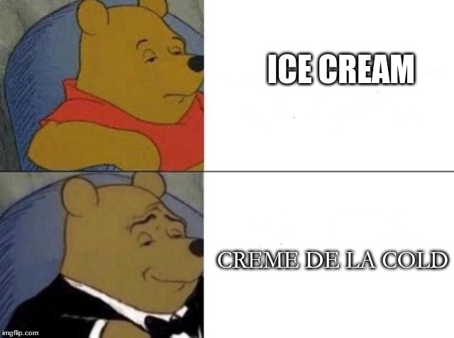 Tuxedo Winnie The Pooh | ICE CREAM; CREME DE LA COLD | image tagged in tuxedo winnie the pooh | made w/ Imgflip meme maker