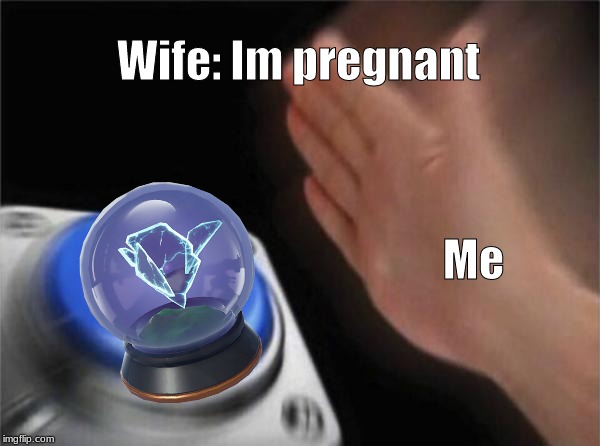 Blank Nut Button | Wife: Im pregnant; Me | image tagged in memes,blank nut button | made w/ Imgflip meme maker
