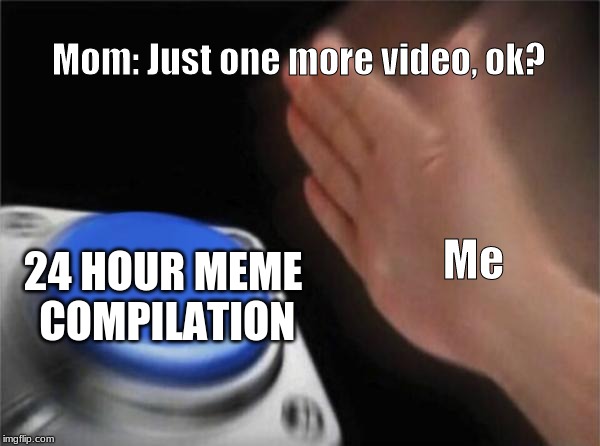 Blank Nut Button | Mom: Just one more video, ok? Me; 24 HOUR MEME COMPILATION | image tagged in memes,blank nut button | made w/ Imgflip meme maker