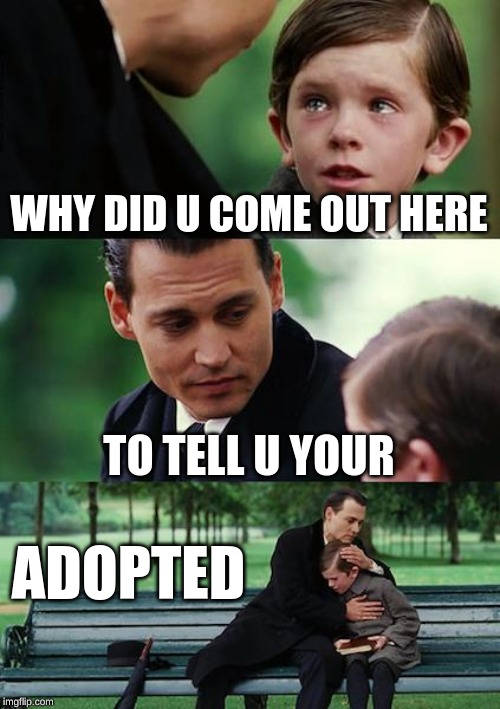 Finding Neverland Meme | WHY DID U COME OUT HERE; TO TELL U YOUR; ADOPTED | image tagged in memes,finding neverland | made w/ Imgflip meme maker