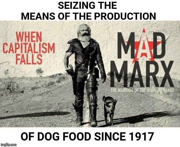 SEIZING THE MEANS OF THE PRODUCTION; OF DOG FOOD SINCE 1917 | image tagged in mad max,karl marx,marxism,marx,dog food | made w/ Imgflip meme maker