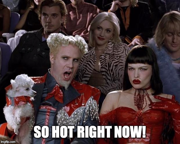 Mugatu So Hot Right Now Meme | SO HOT RIGHT NOW! | image tagged in memes,mugatu so hot right now | made w/ Imgflip meme maker