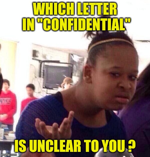 Black Girl Wat Meme | WHICH LETTER IN "CONFIDENTIAL" IS UNCLEAR TO YOU ? | image tagged in memes,black girl wat | made w/ Imgflip meme maker