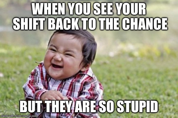 Evil Toddler Meme | WHEN YOU SEE YOUR SHIFT BACK TO THE CHANCE; BUT THEY ARE SO STUPID | image tagged in memes,evil toddler | made w/ Imgflip meme maker