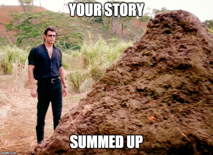 Memes, Poop, Jurassic Park | YOUR STORY SUMMED UP | image tagged in memes poop jurassic park | made w/ Imgflip meme maker