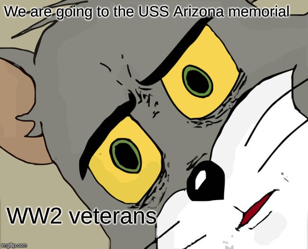 Unsettled Tom Meme | We are going to the USS Arizona memorial; WW2 veterans | image tagged in memes,unsettled tom | made w/ Imgflip meme maker