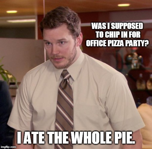 Afraid To Ask Andy Meme | WAS I SUPPOSED TO CHIP IN FOR OFFICE PIZZA PARTY? I ATE THE WHOLE PIE. | image tagged in memes,afraid to ask andy | made w/ Imgflip meme maker