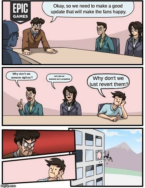 Boardroom Meeting Suggestion | Okay, so we need to make a good update that will make the fans happy. Why don't we remove siphon? Let's take out stretched res in competitive! Why don't we just revert them? | image tagged in memes,boardroom meeting suggestion | made w/ Imgflip meme maker