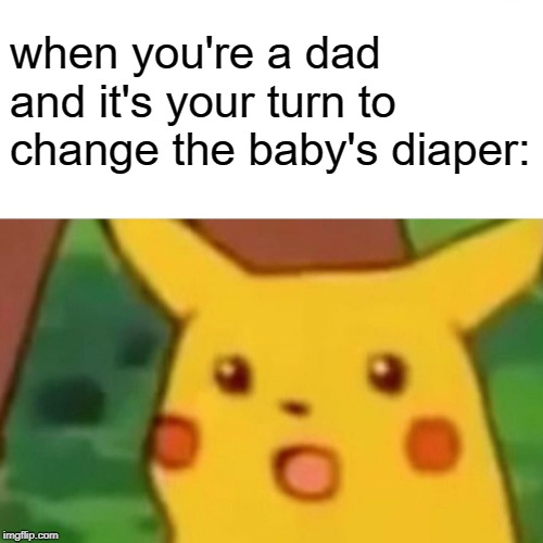 Surprised Pikachu Meme | when you're a dad and it's your turn to change the baby's diaper: | image tagged in memes,surprised pikachu | made w/ Imgflip meme maker