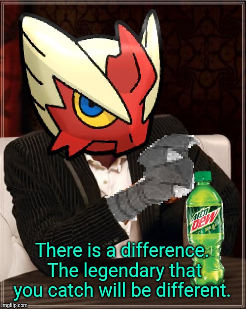 Most Interesting Blaziken in Hoenn | There is a difference. The legendary that you catch will be different. | image tagged in most interesting blaziken in hoenn | made w/ Imgflip meme maker