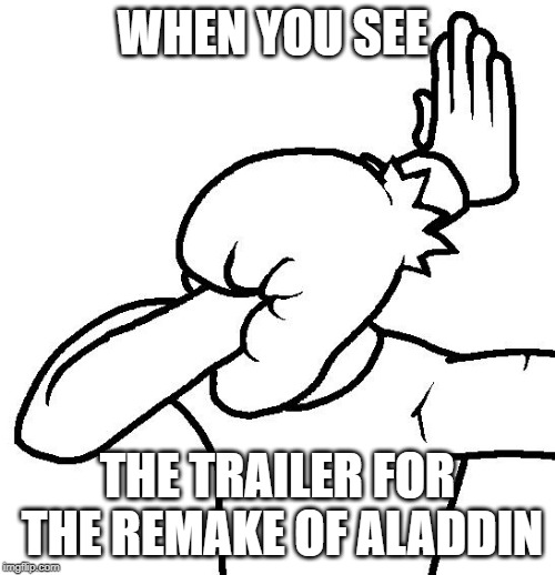 Extreme Facepalm | WHEN YOU SEE; THE TRAILER FOR THE REMAKE OF ALADDIN | image tagged in extreme facepalm | made w/ Imgflip meme maker