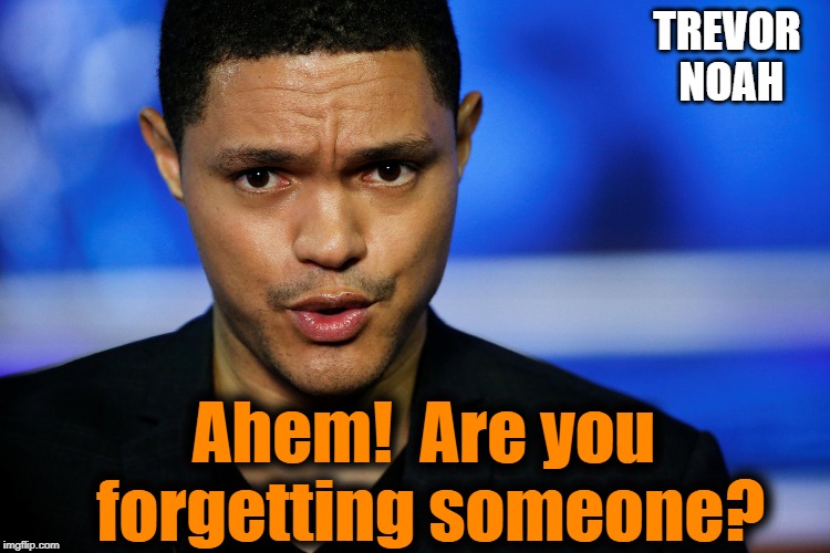 TREVOR NOAH Ahem!  Are you forgetting someone? | made w/ Imgflip meme maker