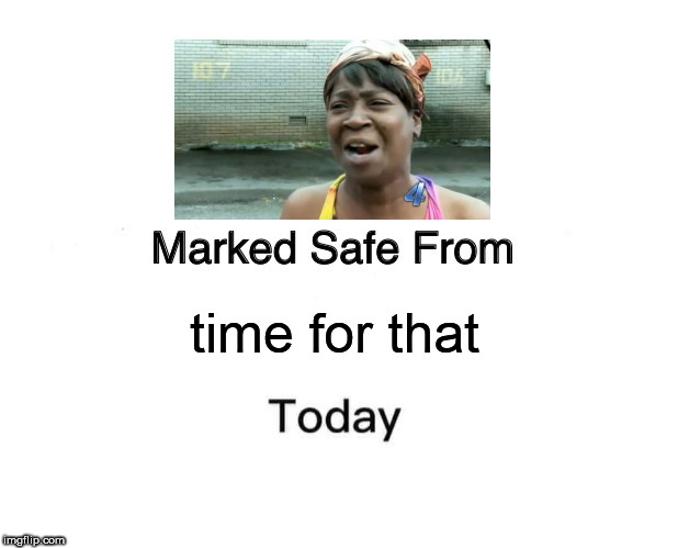Marked Safe From Meme | time for that | image tagged in memes,marked safe from,ain't nobody got time for that | made w/ Imgflip meme maker