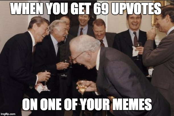 Laughing Men In Suits | WHEN YOU GET 69 UPVOTES; ON ONE OF YOUR MEMES | image tagged in memes,laughing men in suits | made w/ Imgflip meme maker