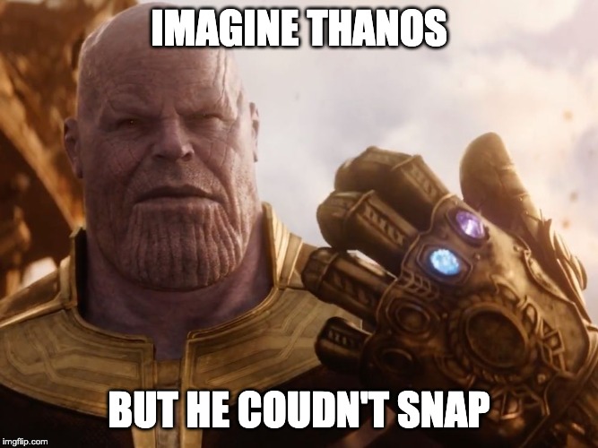 Thanos Smile | IMAGINE THANOS; BUT HE COUDN'T SNAP | image tagged in thanos smile | made w/ Imgflip meme maker