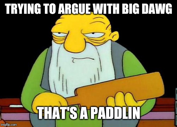 That's a paddlin' | TRYING TO ARGUE WITH BIG DAWG; THAT'S A PADDLIN | image tagged in memes,that's a paddlin' | made w/ Imgflip meme maker