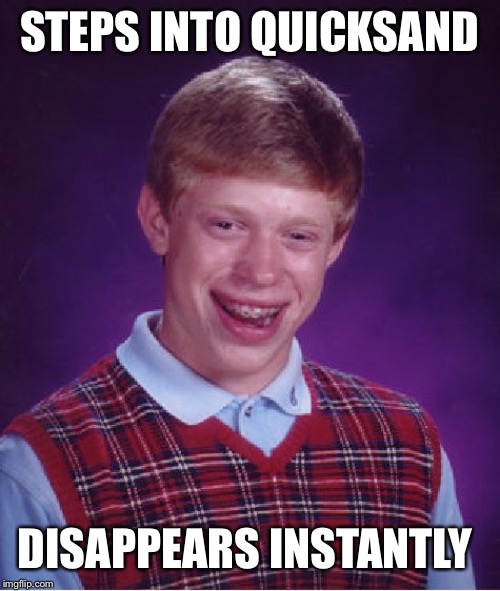 Bad Luck Brian Meme | STEPS INTO QUICKSAND DISAPPEARS INSTANTLY | image tagged in memes,bad luck brian | made w/ Imgflip meme maker