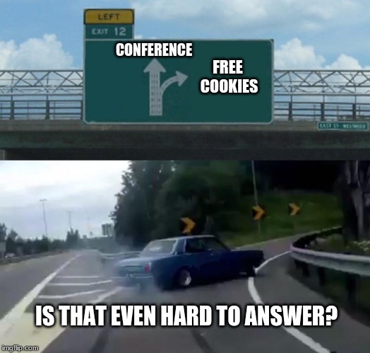 Left Exit 12 Off Ramp | CONFERENCE; FREE COOKIES; IS THAT EVEN HARD TO ANSWER? | image tagged in memes,left exit 12 off ramp | made w/ Imgflip meme maker