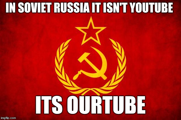 In Soviet Russia | IN SOVIET RUSSIA IT ISN'T YOUTUBE; ITS OURTUBE | image tagged in in soviet russia | made w/ Imgflip meme maker