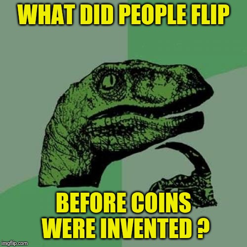 Philosoraptor Meme | WHAT DID PEOPLE FLIP BEFORE COINS WERE INVENTED ? | image tagged in memes,philosoraptor | made w/ Imgflip meme maker