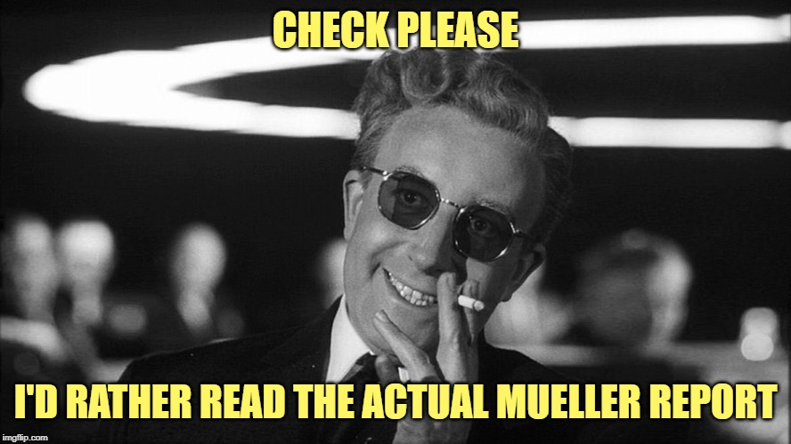 Doctor Strangelove says... | CHECK PLEASE I'D RATHER READ THE ACTUAL MUELLER REPORT | made w/ Imgflip meme maker