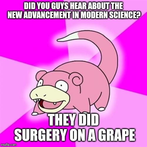 Slowpoke Meme | DID YOU GUYS HEAR ABOUT THE NEW ADVANCEMENT IN MODERN SCIENCE? THEY DID SURGERY ON A GRAPE | image tagged in memes,slowpoke | made w/ Imgflip meme maker