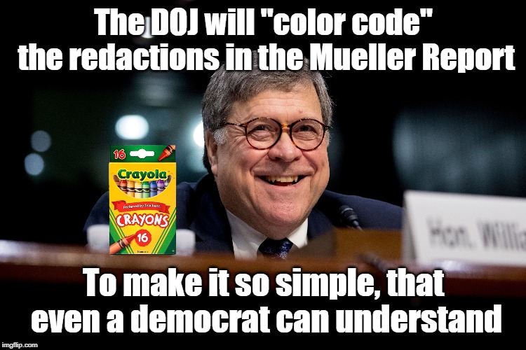 Democrats need crayons to understand Mueller report redactions | The DOJ will "color code" the redactions in the Mueller Report; To make it so simple, that even a democrat can understand | image tagged in william barr,mueller report,color code redactions | made w/ Imgflip meme maker